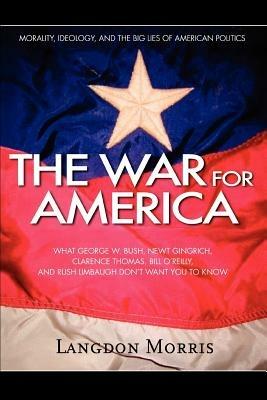 The War For America: Morality, Ideology, and the Big Lies of American Politics - Langdon Morris - cover