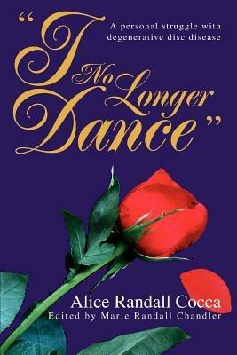 I No Longer Dance: A personal struggle with degenerative disc disease - Alice Randall Cocca - cover