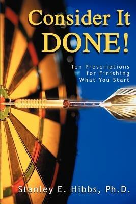 Consider It Done!: Ten Prescriptions for Finishing What You Start - Stanley E Hibbs - cover