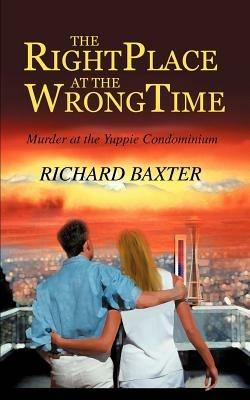 The Right Place at the Wrong Time: Murder at the Yuppie Condominium - Richard Baxter - cover