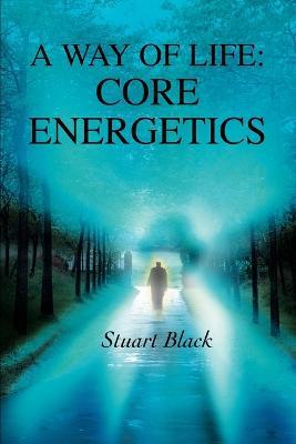 A Way of Life: Core Energetics - Stuart Black - cover