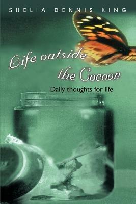 Life outside the Cocoon: Daily thoughts for life - Shelia Dennis King - cover