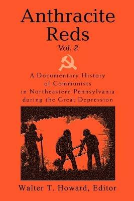 Anthracite Reds Vol. 2: A Documentary History of Communists in Northeastern Pennsylvania during the Great Depression - Walter T Howard - cover