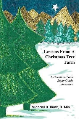 Lessons from a Christmas Tree Farm: A Devotional and Study Guide Resource - Michael D Kurtz,D Min - cover