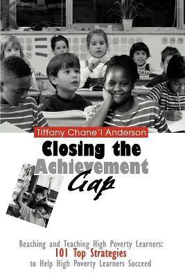 Closing the Achievement Gap: Reaching and Teaching High Poverty Learners: 101 Top Strategies to Help High Poverty Learners Succeed - Tiffany Chane'l Anderson - cover