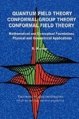 Quantum Field Theory Conformal Group Theory Conformal Field Theory: Mathematical and Conceptual Foundations Physical and Geometrical Applications - R Mirman - cover