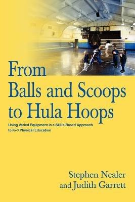 From Balls and Scoops to Hula Hoops: Using Varied Equipment in a Skills-Based Approach to K-3 Physical Education - Judith Garrett - cover