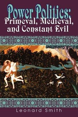 Power Politics: Primeval, Medieval, and Constant Evil - Leonard Smith - cover