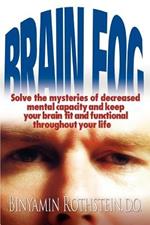 Brain Fog: Solve the mysteries of decreased mental capacity and keep your brain fit and functional throughout your life