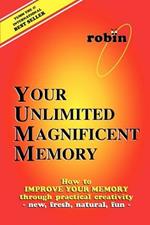 Your Unlimited Magnificent Memory: How to Improve Your Memory through Practical Creativity - New, Fresh, Natural, Fun -