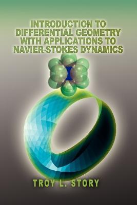 Introduction to Differential Geometry with applications to Navier-Stokes Dynamics - Troy L Story - cover