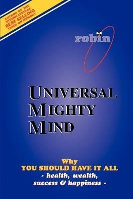 Universal Mighty Mind: Why You Should Have It All Health, Wealth, Success & Happiness - Robin J Constance - cover