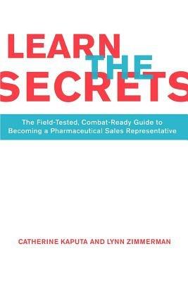 Learn the Secrets: The Field-Tested, Combat-Ready Guide to Becoming a Pharmaceutical Sales Representative - Catherine Kaputa - cover