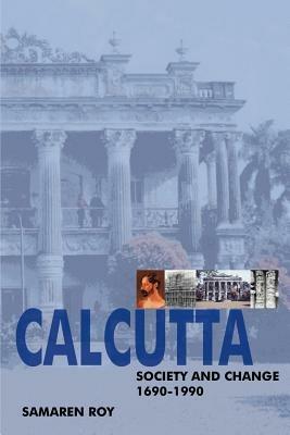 Calcutta: Society and Change 1690-1990 - Samaren Roy - cover