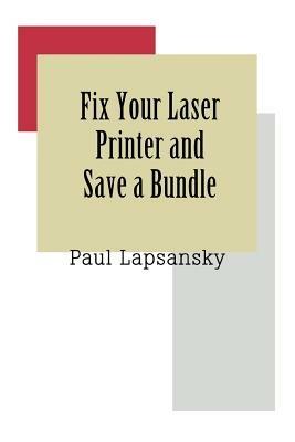 Fix Your Laser Printer and Save a Bundle - Paul Lapsansky - cover