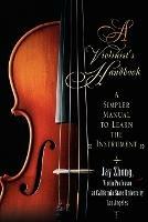 A Violinist's Handbook: A Simpler Manual to Learn the Instrument - Jay Zhong - cover