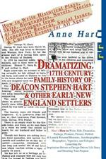 Dramatizing 17th Century Family History of Deacon Stephen Hart & Other Early New England Settlers: How to Write Historical Plays, Skits, Biographies, Novels, Stories, or Monologues from Genealogy Records, Social Issues, & Current Events for All Ages