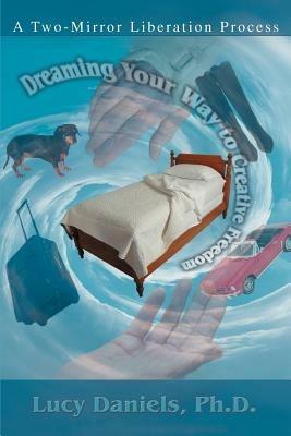 Dreaming Your Way to Creative Freedom: A Two-Mirror Liberation Process - Lucy Daniels - cover