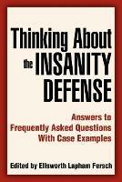 Thinking About the Insanity Defense: Answers to Frequently Asked Questions With Case Examples - Ellsworth L Fersch - cover