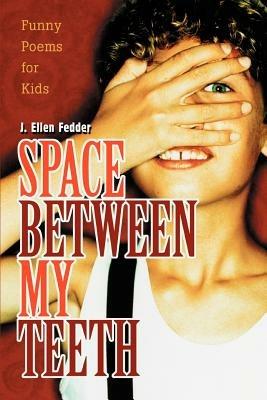 Space Between My Teeth: Funny Poems for Kids - J Ellen Fedder - cover