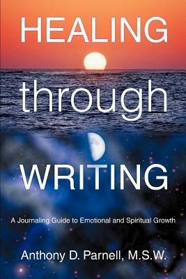 Healing through Writing: A Journaling Guide to Emotional and Spiritual Growth - Anthony D Parnell M S W - cover