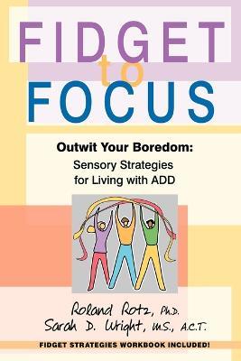 Fidget to Focus: Outwit Your Boredom: Sensory Strategies for Living with ADD - Roland Rotz PH D - cover