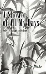 A Shower of All My Days: Selected Haikus and Others Taken from Haiku Apprenticeship--2003-2004