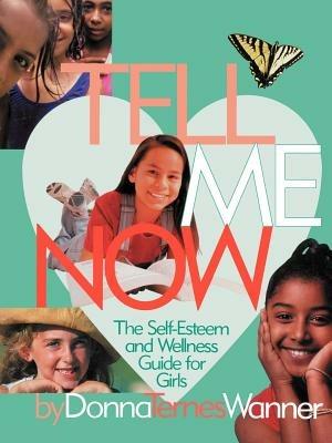 Tell Me Now: The Self-Esteem and Wellness Guide for Girls - Donna M Wanner - cover