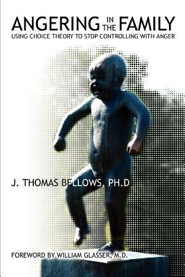 Angering in the Family: Using Choice Theory to Stop Controlling with Anger - J Thomas Bellows - cover