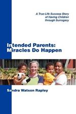 Intended Parents: Miracles Do Happen: A True-Life Success Story of Having Children Through Surrogacy