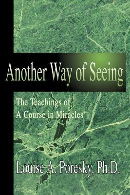 Another Way of Seeing: The Teachings of a Course in Miracles (R) - Louise A Poresky - cover