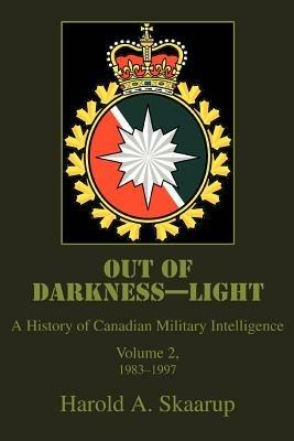 Out of Darkness--Light: A History of Canadian Military Intelligence - Harold a Skaarup - cover
