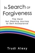 In Search of Forgiveness: The Hard but Healing Journey to Self-Acceptance
