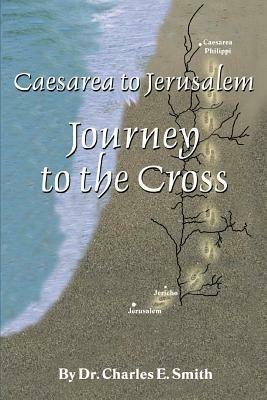 Caesarea to Jerusalem: Journey to the Cross - Charles E Smith - cover