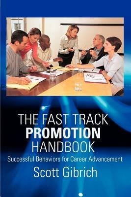 The Fast Track Promotion Handbook: Successful Behaviors for Career Advancement - Scott Gibrich - cover