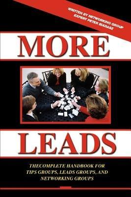 More Leads: The Complete Handbook for Tips Groups, Leads Groups and Networking Groups - Peter Biadasz - cover