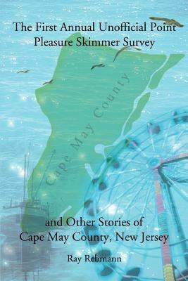 The First Annual Unofficial Point Pleasure Skimmer Survey and Other Stories of Cape May County, New Jersey - Ray Rebmann - cover