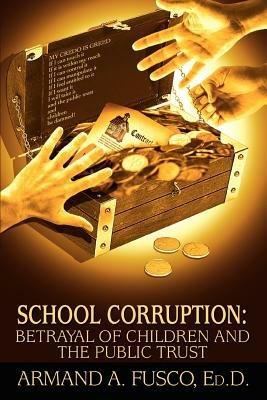 School Corruption: Betrayal of Children and the Public Trust - Armand A Fusco - cover