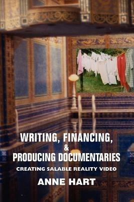 Writing, Financing, & Producing Documentaries: Creating Salable Reality Video - Anne Hart - cover