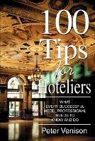 100 Tips for Hoteliers: What Every Successful Hotel Professional Needs to Know and Do - Peter J Venison - cover