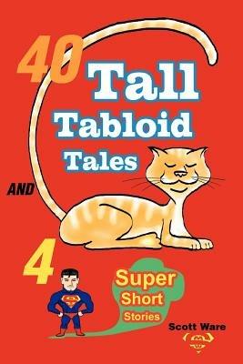 40 Tall Tabloid Tales and 4 Super Short Stories - Scott Ware - cover