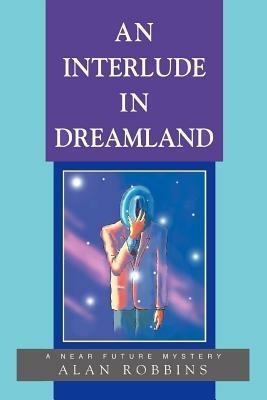 An Interlude In Dreamland: A Near Future Mystery - Alan Robbins - cover