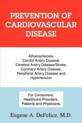 Prevention of Cardiovascular Disease: Atherosclerosis, Carotid Artery Disease, Cerebral Artery Disease/Stroke, Coronary Artery Disease, Peripheral Art - Eugene a DeFelice - cover