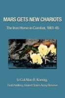 Mars Gets New Chariots: The Iron Horse in Combat, 1861-65 - Lt Col Alan R Koenig - cover