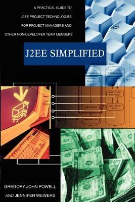 J2ee Simplified: A Practical Guide to J2ee Project Technologies for Project Managers and Other Non-Developer Team Members - Gregory John Powell - cover