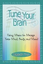 Tune Your Brain: Using Music to Manage Your Mind, Body, and Mood