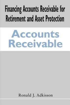 Financing Accounts Receivable for Retirement and Asset Protection - Ronald J Adkisson - cover