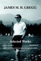 James M. H. Gregg: Selected Works: Social Justice Zen Master Ideas of a Twentieth Century Grandfather Some Poems - James M H Gregg - cover