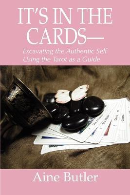 It's in the Cards--: Excavating the Authentic Self Using the Tarot as a Guide - Aine Butler - cover