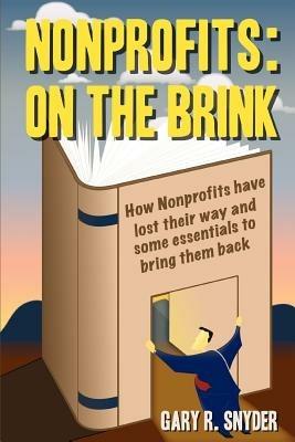 Nonprofits: On the Brink: How Nonprofits Have Lost Their Way and Some Essentials to Bring Them Back - Gary R Snyder - cover